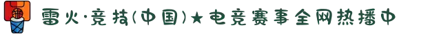 雷火·竞技(中国)★电竞赛事全网热播中
